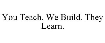 YOU TEACH. WE BUILD. THEY LEARN.