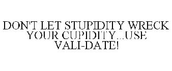 DON'T LET STUPIDITY WRECK YOUR CUPIDITY...USE VALI-DATE!