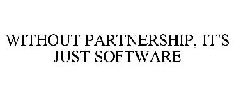 WITHOUT PARTNERSHIP, IT'S JUST SOFTWARE
