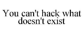 YOU CAN'T HACK WHAT DOESN'T EXIST
