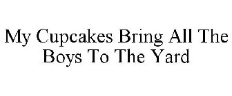 MY CUPCAKES BRING ALL THE BOYS TO THE YARD