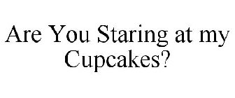 ARE YOU STARING AT MY CUPCAKES?