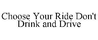 CHOOSE YOUR RIDE DON'T DRINK AND DRIVE