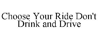 CHOOSE YOUR RIDE DON'T DRINK AND DRIVE