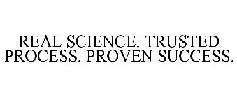 REAL SCIENCE. TRUSTED PROCESS. PROVEN SUCCESS.