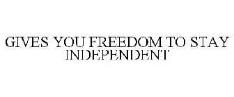 GIVES YOU FREEDOM TO STAY INDEPENDENT