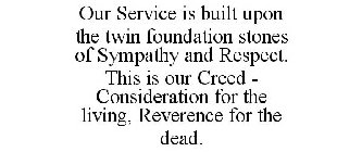 OUR SERVICE IS BUILT UPON THE TWIN FOUNDATION STONES OF SYMPATHY AND RESPECT. THIS IS OUR CREED - CONSIDERATION FOR THE LIVING, REVERENCE FOR THE DEAD.