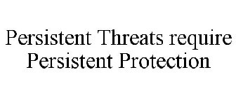 PERSISTENT THREATS REQUIRE PERSISTENT PROTECTION