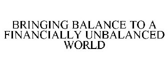 BRINGING BALANCE TO A FINANCIALLY UNBALANCED WORLD