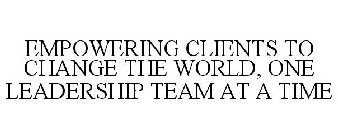 EMPOWERING CLIENTS TO CHANGE THE WORLD, ONE LEADERSHIP TEAM AT A TIME