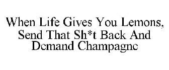 WHEN LIFE GIVES YOU LEMONS, SEND THAT SH*T BACK AND DEMAND CHAMPAGNE
