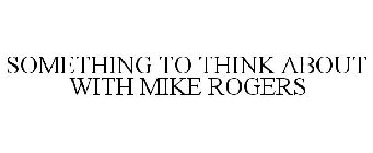 SOMETHING TO THINK ABOUT WITH MIKE ROGERS