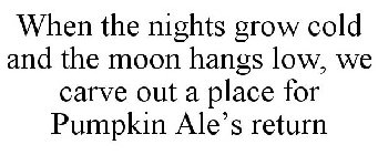 WHEN THE NIGHTS GROW COLD AND THE MOON HANGS LOW, WE CARVE OUT A PLACE FOR PUMPKIN ALE'S RETURN