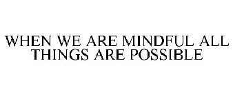 WHEN WE ARE MINDFUL ALL THINGS ARE POSSIBLE