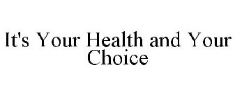 IT'S YOUR HEALTH AND YOUR CHOICE