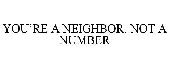 YOU'RE A NEIGHBOR, NOT A NUMBER