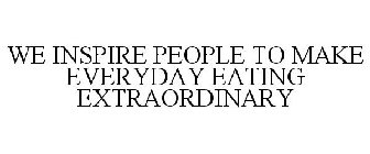 WE INSPIRE PEOPLE TO MAKE EVERYDAY EATING EXTRAORDINARY