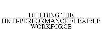 BUILDING THE HIGH-PERFORMANCE FLEXIBLE WORKFORCE