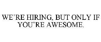 WE'RE HIRING, BUT ONLY IF YOU'RE AWESOME