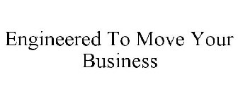 ENGINEERED TO MOVE YOUR BUSINESS