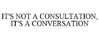 IT'S NOT A CONSULTATION, IT'S A CONVERSATION