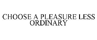 CHOOSE A PLEASURE LESS ORDINARY