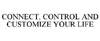 CONNECT, CONTROL AND CUSTOMIZE YOUR LIFE