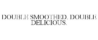 DOUBLE SMOOTHED. DOUBLE DELICIOUS.