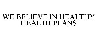WE BELIEVE IN HEALTHY HEALTH PLANS