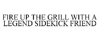 FIRE UP THE GRILL WITH A LEGEND SIDEKICK FRIEND
