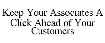 KEEP YOUR ASSOCIATES A CLICK AHEAD OF YOUR CUSTOMERS