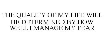 THE QUALITY OF MY LIFE WILL BE DETERMINED BY HOW WELL I MANAGE MY FEAR