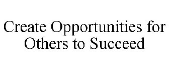 CREATE OPPORTUNITIES FOR OTHERS TO SUCCEED
