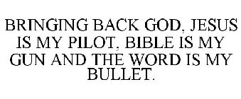 BRINGING BACK GOD, JESUS IS MY PILOT, BIBLE IS MY GUN AND THE WORD IS MY BULLET.