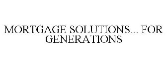 MORTGAGE SOLUTIONS...FOR GENERATIONS