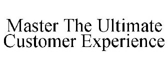 MASTER THE ULTIMATE CUSTOMER EXPERIENCE