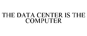 THE DATA CENTER IS THE COMPUTER