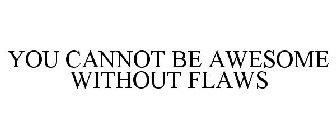 YOU CANNOT BE AWESOME WITHOUT FLAWS