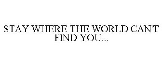STAY WHERE THE WORLD CAN'T FIND YOU...