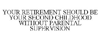 YOUR RETIREMENT SHOULD BE YOUR SECOND CHILDHOOD WITHOUT PARENTAL SUPERVISION