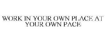 WORK IN YOUR OWN PLACE AT YOUR OWN PACE