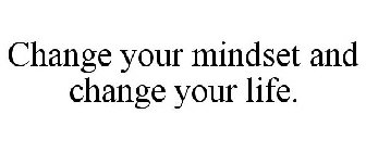 CHANGE YOUR MINDSET AND CHANGE YOUR LIFE.