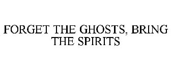FORGET THE GHOSTS, BRING THE SPIRITS