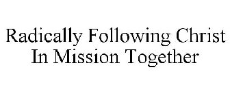 RADICALLY FOLLOWING CHRIST IN MISSION TOGETHER