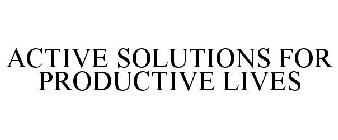 ACTIVE SOLUTIONS FOR PRODUCTIVE LIVES