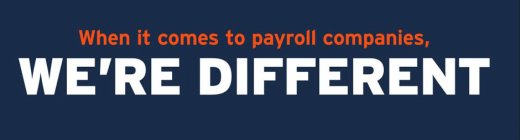 WHEN IT COMES TO PAYROLL COMPANIES, WE'RE DIFFERENT