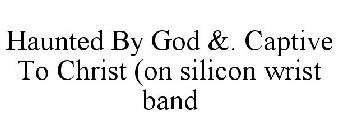 HAUNTED BY GOD &. CAPTIVE TO CHRIST (ON SILICON WRIST BAND