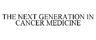 THE NEXT GENERATION IN CANCER MEDICINE