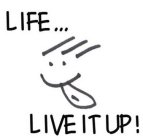 LIFE...LIVE IT UP!