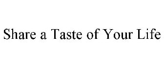 SHARE A TASTE OF YOUR LIFE